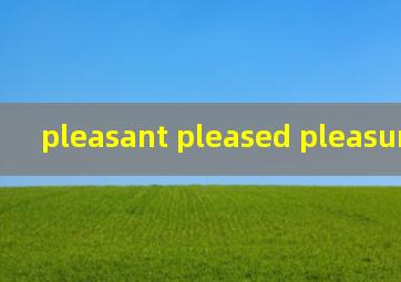 pleasant pleased pleasure 用法